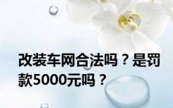 改装车网合法吗？是罚款5000元吗？