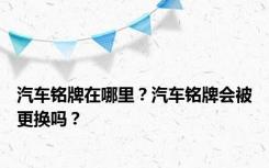 汽车铭牌在哪里？汽车铭牌会被更换吗？