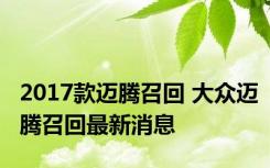 2017款迈腾召回 大众迈腾召回最新消息