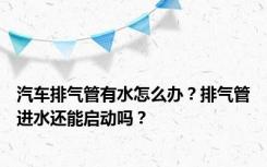 汽车排气管有水怎么办？排气管进水还能启动吗？