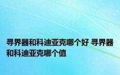 寻界器和科迪亚克哪个好 寻界器和科迪亚克哪个值