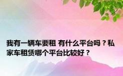 我有一辆车要租 有什么平台吗？私家车租赁哪个平台比较好？