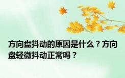 方向盘抖动的原因是什么？方向盘轻微抖动正常吗？