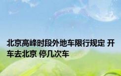 北京高峰时段外地车限行规定 开车去北京 停几次车