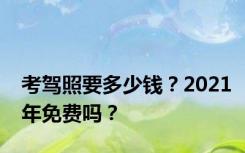 考驾照要多少钱？2021年免费吗？