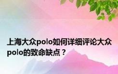 上海大众polo如何详细评论大众polo的致命缺点？