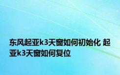 东风起亚k3天窗如何初始化 起亚k3天窗如何复位