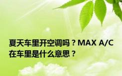 夏天车里开空调吗？MAX A/C在车里是什么意思？