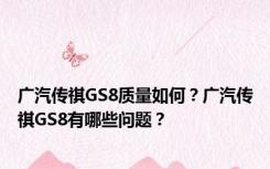 广汽传祺GS8质量如何？广汽传祺GS8有哪些问题？