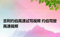 吉利约伯高速试驾视频 约伯驾驶高速视频