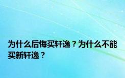 为什么后悔买轩逸？为什么不能买新轩逸？