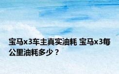 宝马x3车主真实油耗 宝马x3每公里油耗多少？