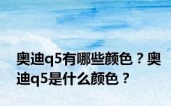 奥迪q5有哪些颜色？奥迪q5是什么颜色？