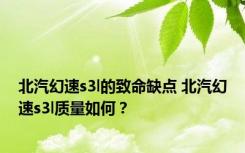 北汽幻速s3l的致命缺点 北汽幻速s3l质量如何？