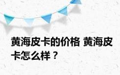 黄海皮卡的价格 黄海皮卡怎么样？