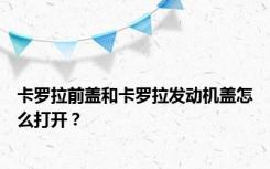 卡罗拉前盖和卡罗拉发动机盖怎么打开？