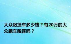 大众敞篷车多少钱？有20万的大众跑车敞篷吗？