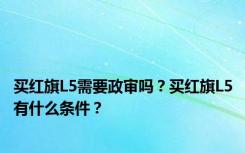 买红旗L5需要政审吗？买红旗L5有什么条件？