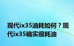 现代ix35油耗如何？现代ix35确实很耗油