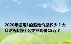 2020年途观L的落地价是多少？大众途观L为什么突然降价15万？