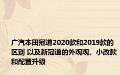 广汽本田冠道2020款和2019款的区别 以及新冠道的外观观、小改款和配置升级