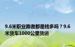 9.6米职业跑者都是钱多吗？9.6米货车1000公里货运