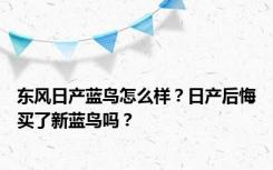 东风日产蓝鸟怎么样？日产后悔买了新蓝鸟吗？