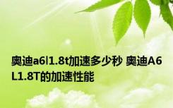 奥迪a6l1.8t加速多少秒 奥迪A6L1.8T的加速性能