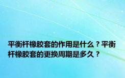 平衡杆橡胶套的作用是什么？平衡杆橡胶套的更换周期是多久？