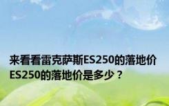 来看看雷克萨斯ES250的落地价 ES250的落地价是多少？