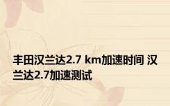 丰田汉兰达2.7 km加速时间 汉兰达2.7加速测试