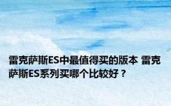 雷克萨斯ES中最值得买的版本 雷克萨斯ES系列买哪个比较好？