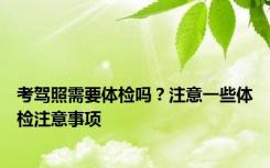 考驾照需要体检吗？注意一些体检注意事项