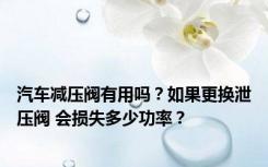 汽车减压阀有用吗？如果更换泄压阀 会损失多少功率？