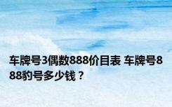 车牌号3偶数888价目表 车牌号888豹号多少钱？