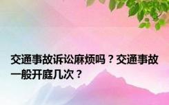 交通事故诉讼麻烦吗？交通事故一般开庭几次？