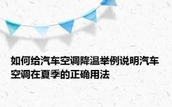 如何给汽车空调降温举例说明汽车空调在夏季的正确用法