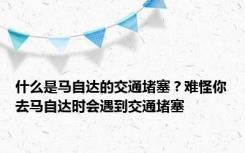 什么是马自达的交通堵塞？难怪你去马自达时会遇到交通堵塞