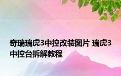 奇瑞瑞虎3中控改装图片 瑞虎3中控台拆解教程