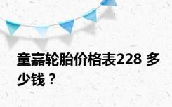 童嘉轮胎价格表228 多少钱？