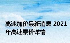 高速加价最新消息 2021年高速票价详情