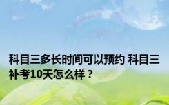 科目三多长时间可以预约 科目三补考10天怎么样？