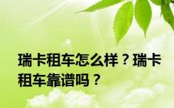 瑞卡租车怎么样？瑞卡租车靠谱吗？