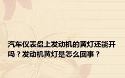 汽车仪表盘上发动机的黄灯还能开吗？发动机黄灯是怎么回事？