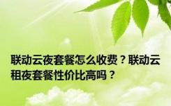 联动云夜套餐怎么收费？联动云租夜套餐性价比高吗？