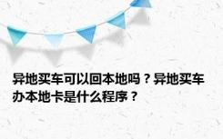 异地买车可以回本地吗？异地买车 办本地卡是什么程序？