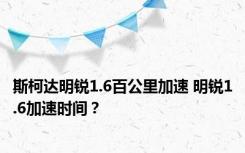 斯柯达明锐1.6百公里加速 明锐1.6加速时间？