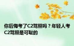 你后悔考了C2驾照吗？年轻人考C2驾照是可耻的