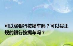 可以买银行按揭车吗？可以买正规的银行按揭车吗？