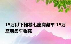 15万以下推荐七座商务车 15万座商务车收藏